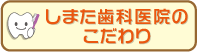 しまた歯科医院のこだわり